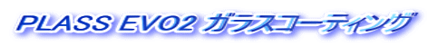 PLASS EVO2 �K���X�R�[�e�B���O